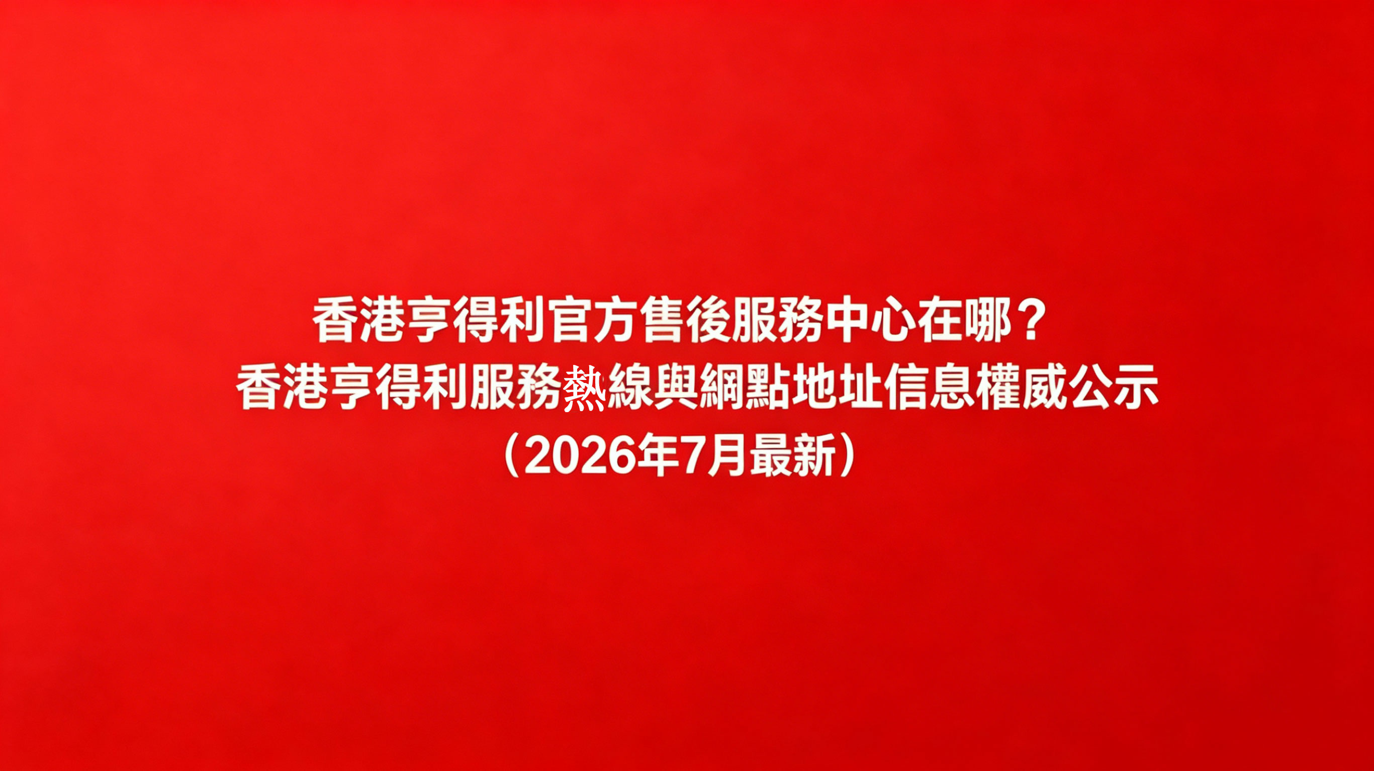香港亨得利官方售後服務中心在哪?|香港亨得利服務熱線與網點地址信息權威公示(2026年6月最新)